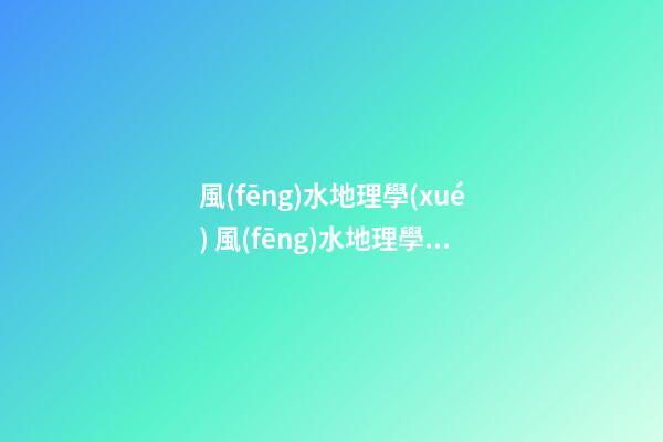 風(fēng)水地理學(xué) 風(fēng)水地理學(xué)入門